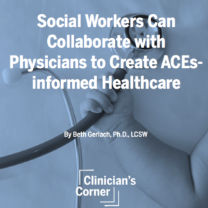 Social Workers Can Collaborate with Physicians to Create ACEs-informed Healthcare