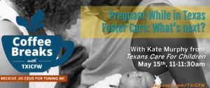 Coffee Breaks With Txicfw: Pregnant While In Texas Foster Care: What’s Next?