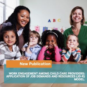 Lee, A., Kim, H., Faulkner, M., Gerstenblatt, P., & Travis, D. (2018). Work Engagement Among Child Care Providers: Application Of Job Demands And Resources (jd-r) Model. Child & Youth Care Forum.